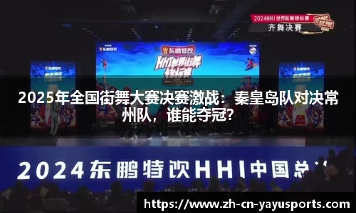 2025年全国街舞大赛决赛激战:秦皇岛队对决常州队,谁能夺冠?