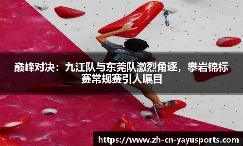 巅峰对决:九江队与东莞队激烈角逐,攀岩锦标赛常规赛引人瞩目