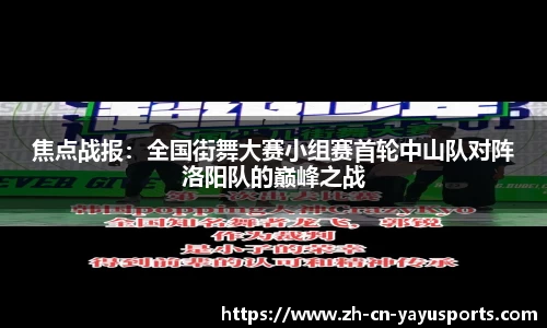 焦点战报:全国街舞大赛小组赛首轮中山队对阵洛阳队的巅峰之战