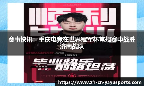 赛事快讯:重庆电竞在世界冠军杯常规赛中战胜济南战队