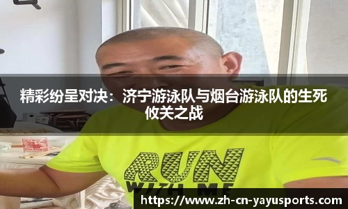 精彩纷呈对决:济宁游泳队与烟台游泳队的生死攸关之战