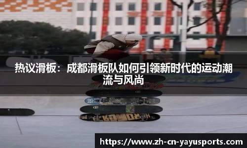 热议滑板:成都滑板队如何引领新时代的运动潮流与风尚