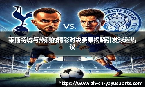 莱斯特城与热刺的精彩对决赛果揭晓引发球迷热议